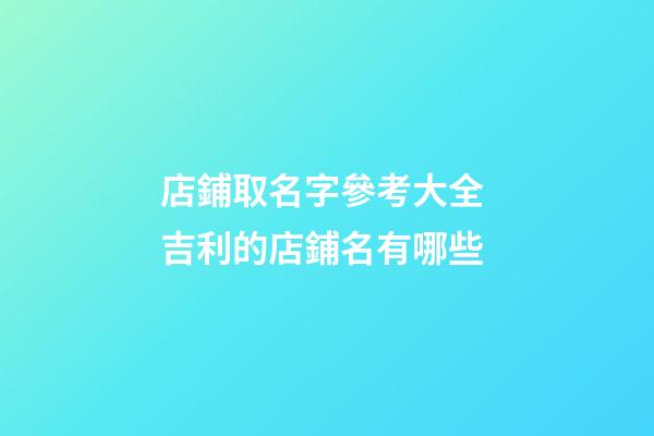 店鋪取名字參考大全 吉利的店鋪名有哪些